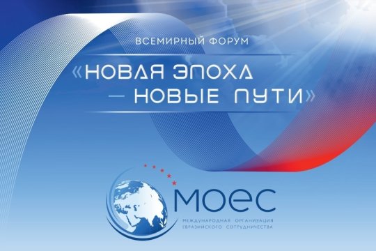 Всемирный форум «Новая эпоха – новые пути» в Москве: Большое Евразийское партнерство открывает новые точки экономического роста